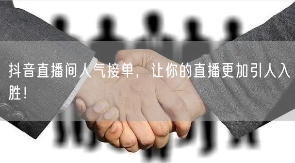 抖音直播间人气接单，让你的直播更加引人入胜！