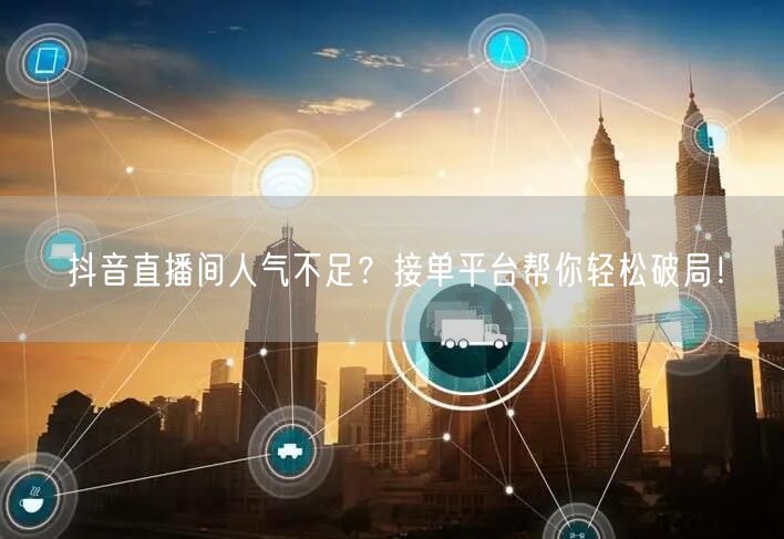 抖音直播间人气不足？接单平台帮你轻松破局！