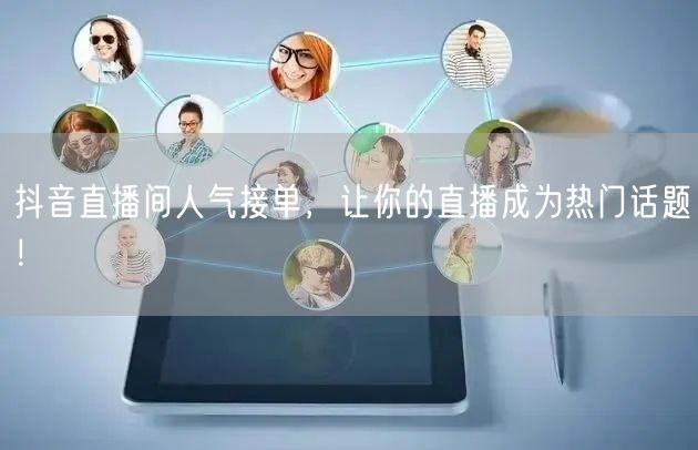 抖音直播间人气接单，让你的直播成为热门话题！