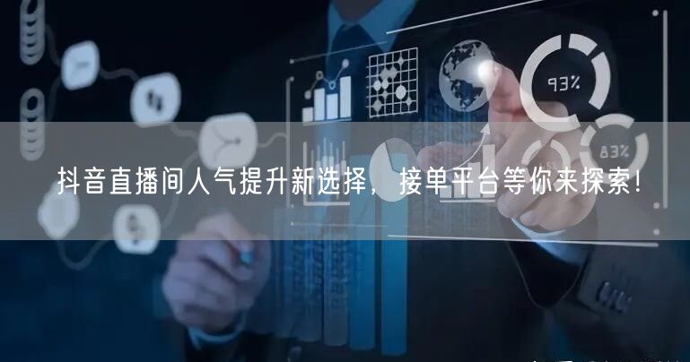 抖音直播间人气提升新选择，接单平台等你来探索！