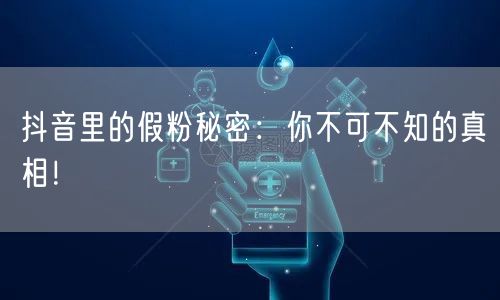 抖音里的假粉秘密：你不可不知的真相！