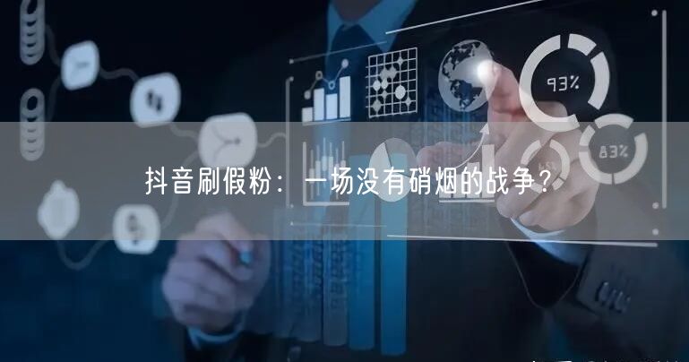 抖音刷假粉：一场没有硝烟的战争？