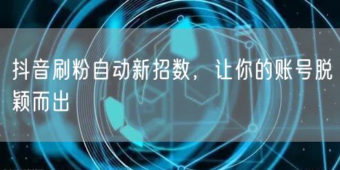 抖音刷粉自动新招数，让你的账号脱颖而出