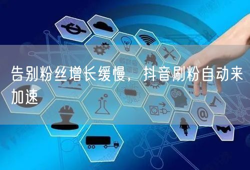 告别粉丝增长缓慢，抖音刷粉自动来加速