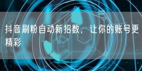 抖音刷粉自动新招数，让你的账号更精彩