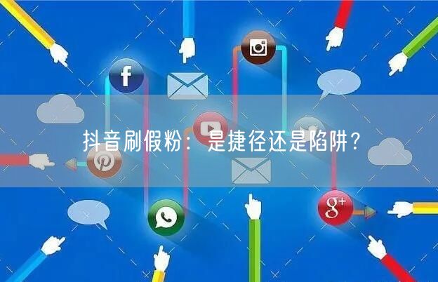 抖音刷假粉：是捷径还是陷阱？