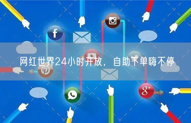 网红世界24小时开放，自助下单嗨不停