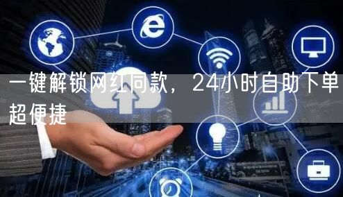 一键解锁网红同款，24小时自助下单超便捷