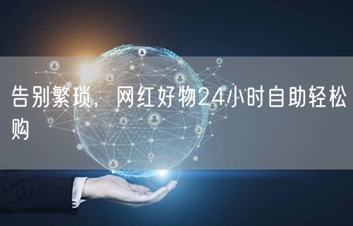 告别繁琐，网红好物24小时自助轻松购