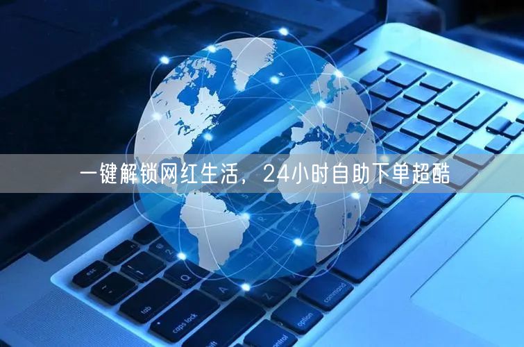 一键解锁网红生活，24小时自助下单超酷