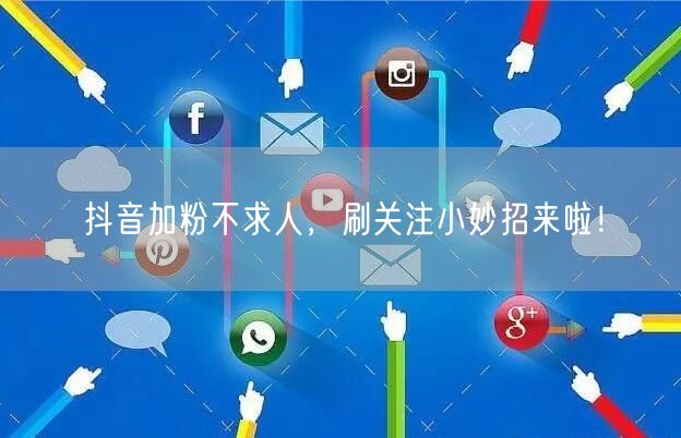 抖音加粉不求人，刷关注小妙招来啦！