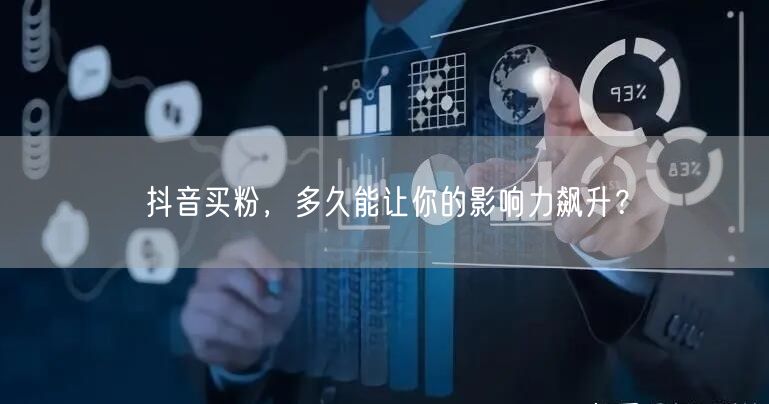抖音买粉，多久能让你的影响力飙升？