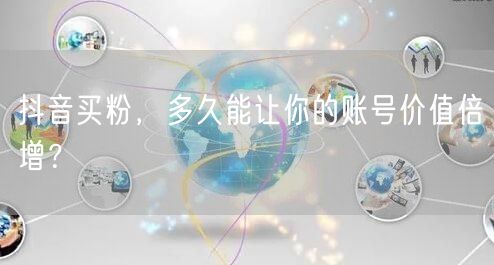 抖音买粉，多久能让你的账号价值倍增？