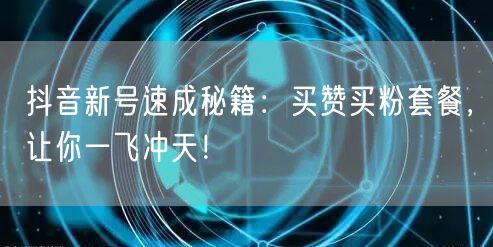 抖音新号速成秘籍：买赞买粉套餐，让你一飞冲天！