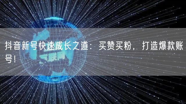 抖音新号快速成长之道：买赞买粉，打造爆款账号！