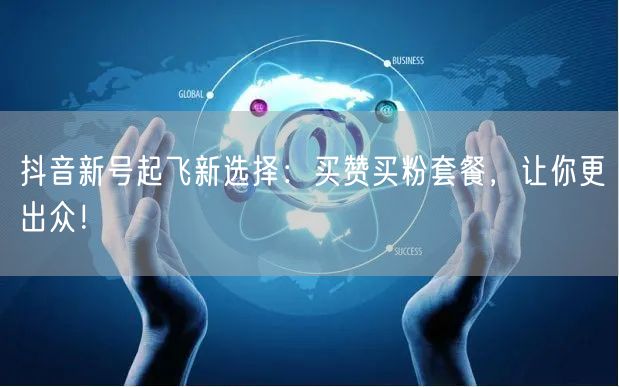 抖音新号起飞新选择：买赞买粉套餐，让你更出众！