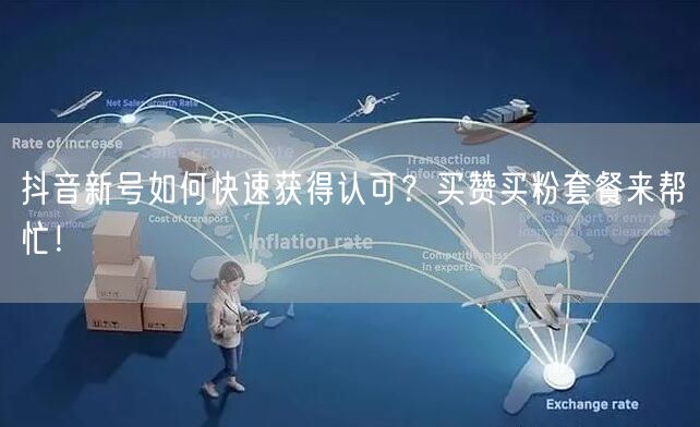 抖音新号如何快速获得认可？买赞买粉套餐来帮忙！