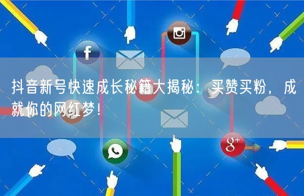 抖音新号快速成长秘籍大揭秘：买赞买粉，成就你的网红梦！