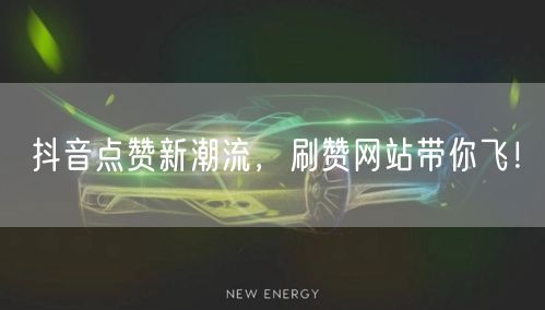 抖音点赞新潮流，刷赞网站带你飞！