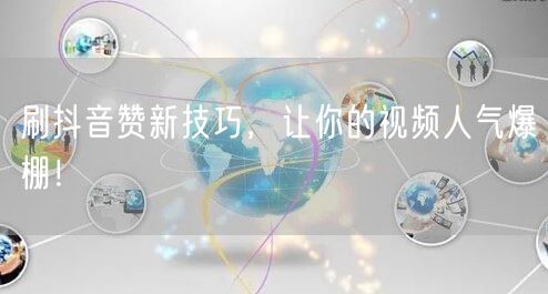 刷抖音赞新技巧，让你的视频人气爆棚！