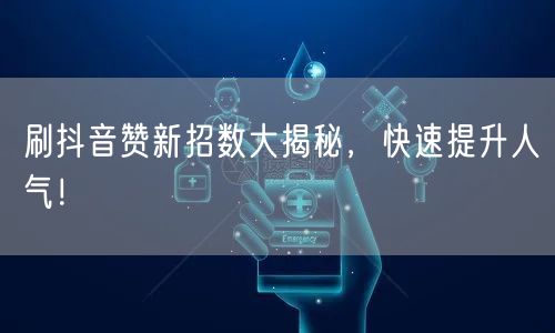 刷抖音赞新招数大揭秘，快速提升人气！