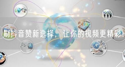 刷抖音赞新选择，让你的视频更精彩！