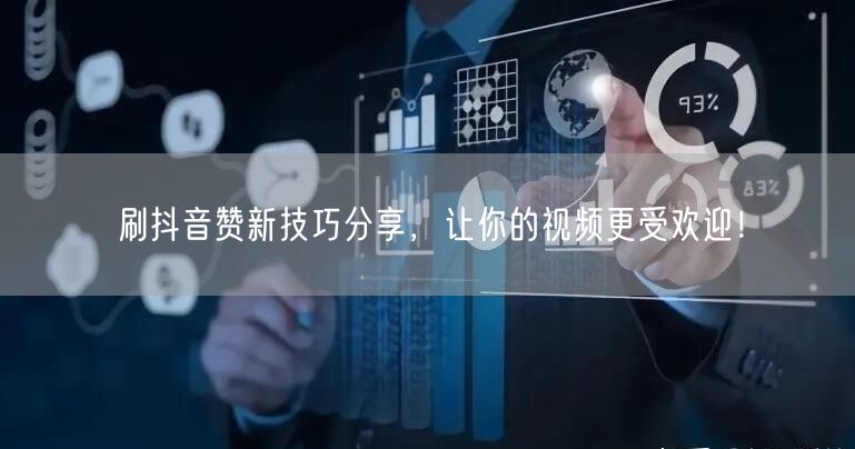 刷抖音赞新技巧分享，让你的视频更受欢迎！