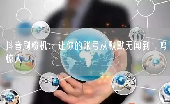 抖音刷粉机：让你的账号从默默无闻到一鸣惊人
