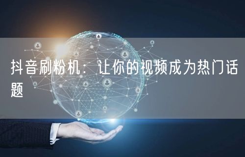 抖音刷粉机：让你的视频成为热门话题