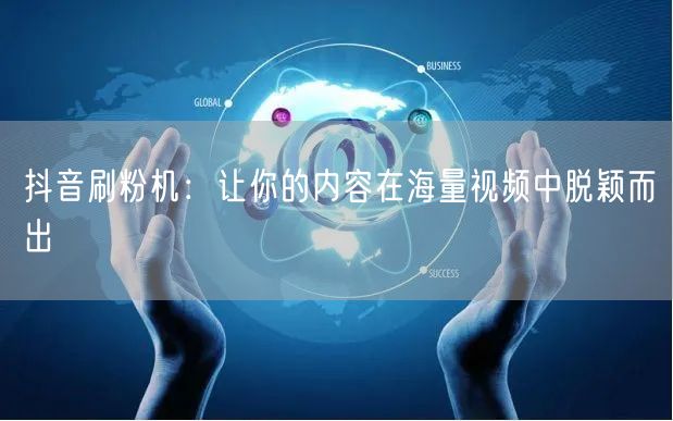 抖音刷粉机：让你的内容在海量视频中脱颖而出