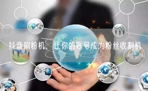 抖音刷粉机，让你的账号成为粉丝收割机