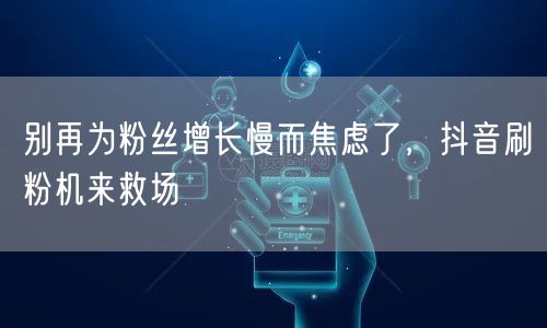 别再为粉丝增长慢而焦虑了，抖音刷粉机来救