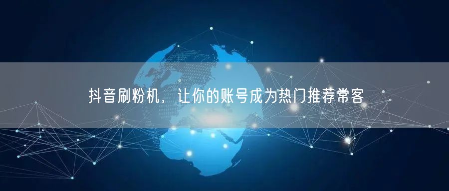 抖音刷粉机，让你的账号成为热门推荐常客