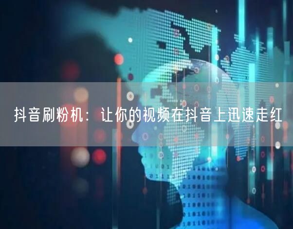 抖音刷粉机：让你的视频在抖音上迅速走红