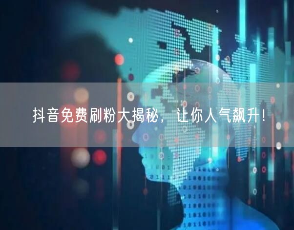 抖音免费刷粉大揭秘，让你人气飙升！