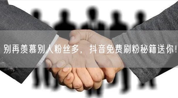 别再羡慕别人粉丝多，抖音免费刷粉秘籍送你