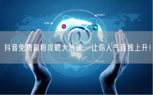 抖音免费刷粉攻略大放送，让你人气直线上升！