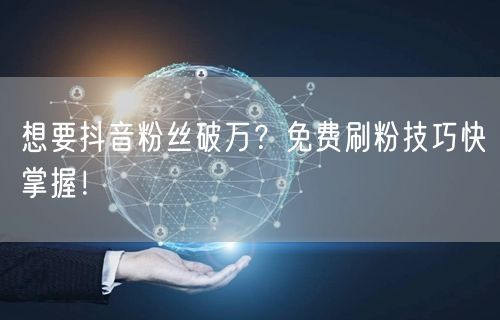 想要抖音粉丝破万？免费刷粉技巧快掌握！