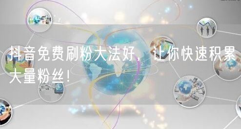 抖音免费刷粉大法好，让你快速积累大量粉丝！
