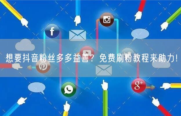 想要抖音粉丝多多益善？免费刷粉教程来助力！