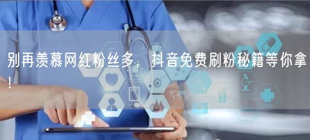 别再羡慕网红粉丝多，抖音免费刷粉秘籍等你拿！
