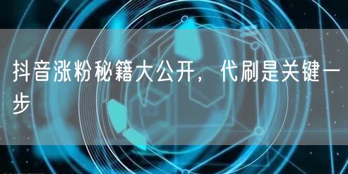 抖音涨粉秘籍大公开，代刷是关键一步
