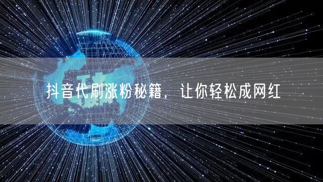 抖音代刷涨粉秘籍，让你轻松成网红