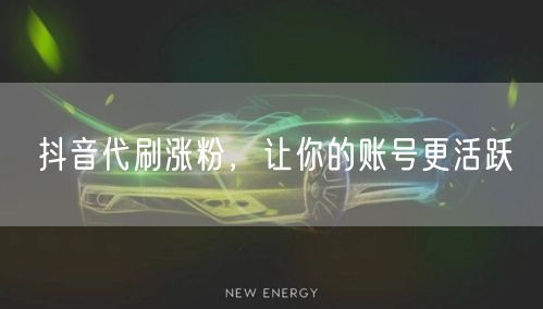 抖音代刷涨粉，让你的账号更活跃