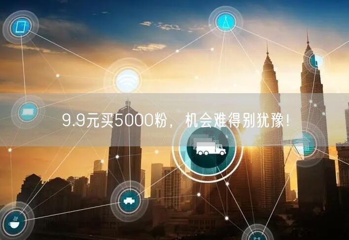 9.9元买5000粉，机会难得别犹豫！