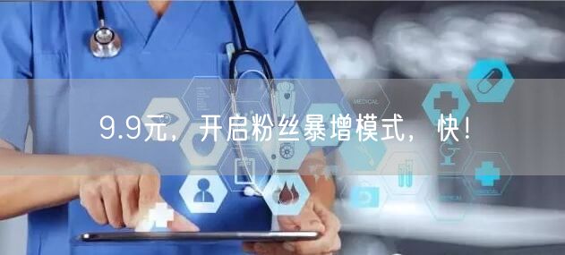 9.9元，开启粉丝暴增模式，快！
