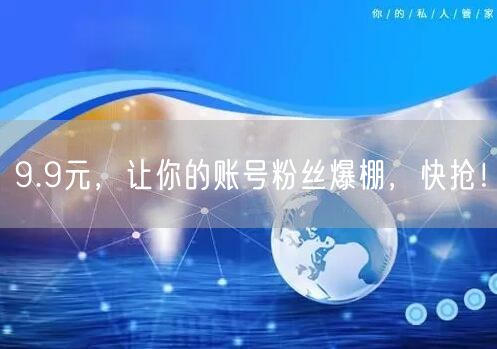 9.9元，让你的账号粉丝爆棚，快抢！