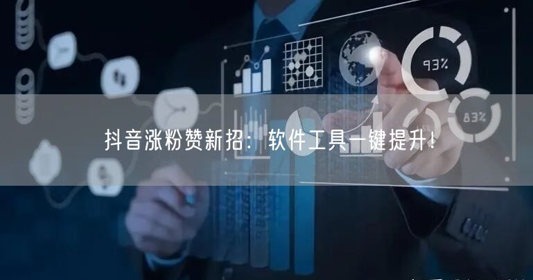 抖音涨粉赞新招：软件工具一键提升！