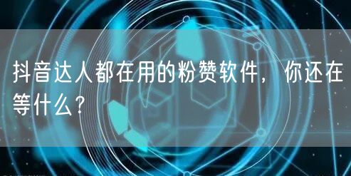 抖音达人都在用的粉赞软件，你还在等什么？