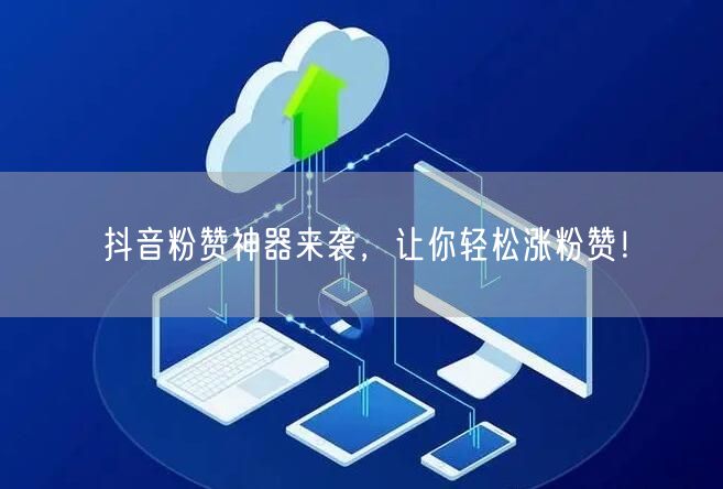 抖音粉赞神器来袭，让你轻松涨粉赞！